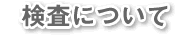 検査について